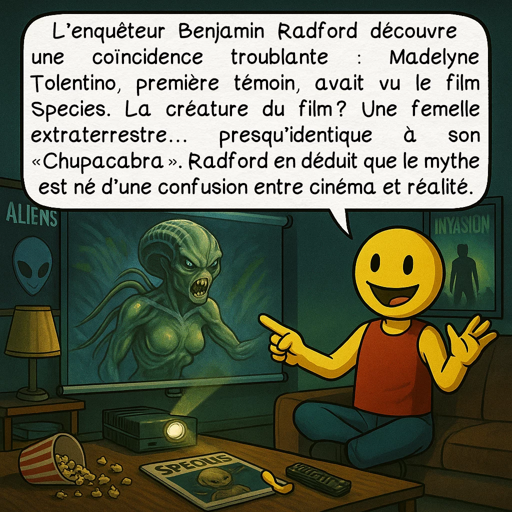 Le chupacabra, case 5 : L’enquêteur Benjamin Radford découvre une coïncidence troublante : Madelyne Tolentino, première témoin, avait vu le film Species.La créature du film ? Une femelle extraterrestre… presque identique à son « Chupacabra ».Radford en déduit que le mythe est né d’une confusion entre cinéma et réalité.Mais ce n’est pas si simple : d’autres témoins décrivent un être très différent…