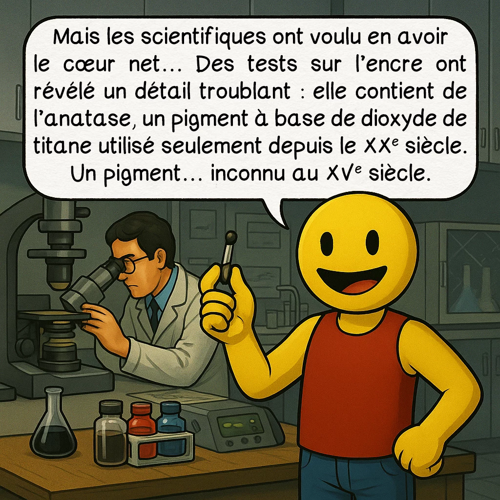 La carte du Vinland, case 5 : Mais les scientifiques ont voulu en avoir le cœur net… Des tests sur l’encre ont révélé un détail troublant : elle contient de l’anatase, un pigment à base de dioxyde de titane utilisé seulement depuis le XXe siècle. Un pigment… inconnu au XVe siècle.