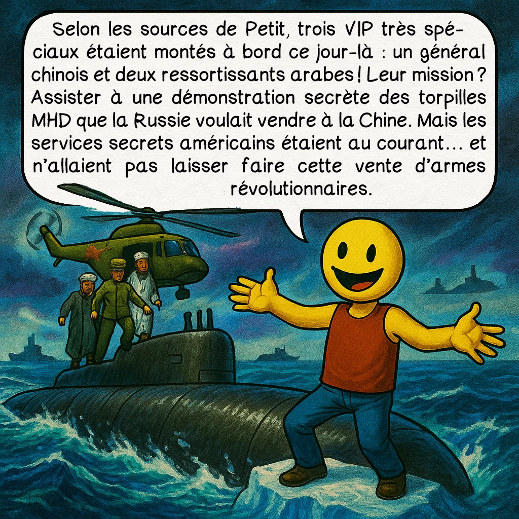 Le naufrage du Koursk, case 7 : Selon les sources de Petit, trois VIP très spéciaux étaient montés à bord ce jour-là : un général chinois et deux ressortissants arabes ! Leur mission ? Assister à une démonstration secrète des torpilles MHD que la Russie voulait vendre à la Chine. Mais les services secrets américains étaient au courant… et n’allaient pas laisser faire cette vente d’armes révolutionnaires.
