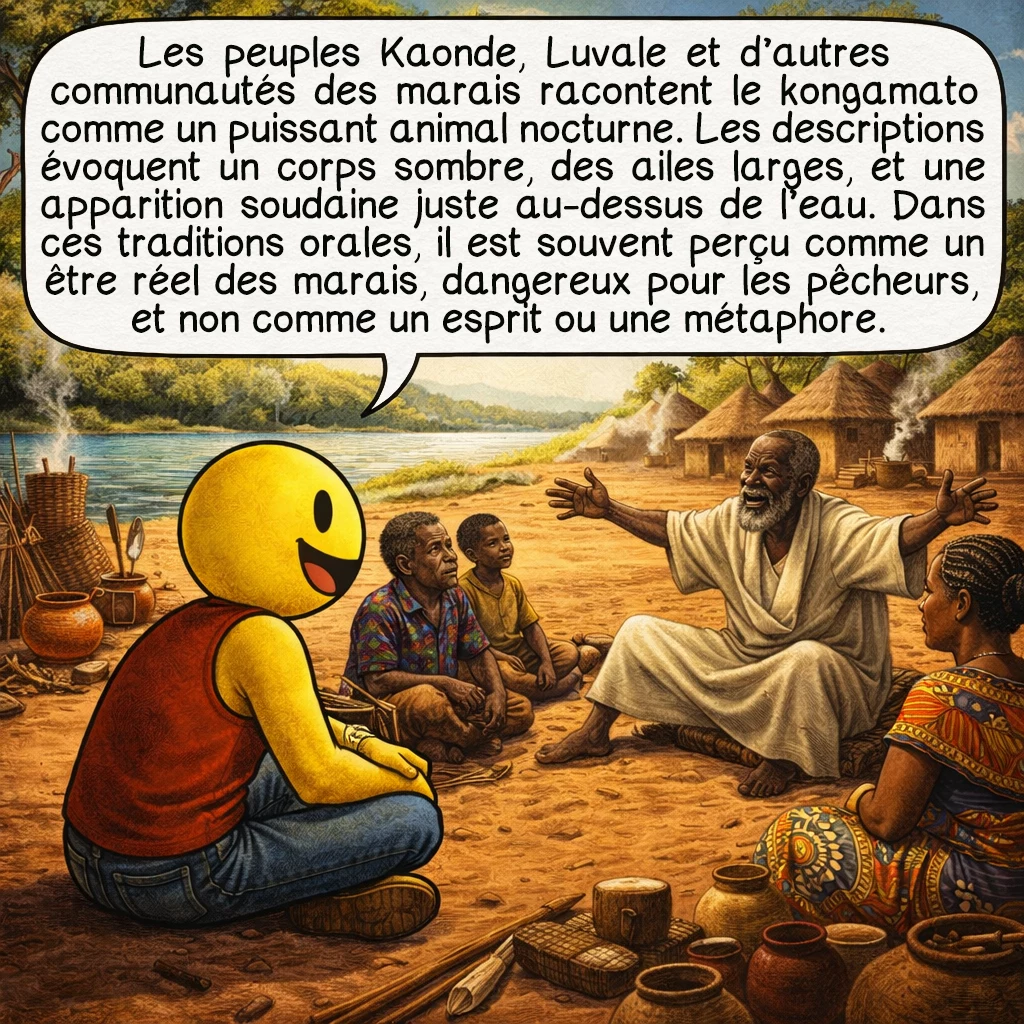 Le kongamato, case 2 : Les peuples Kaonde, Luvale et d’autres communautés des marais racontent le kongamato comme un puissant animal nocturne. Les descriptions évoquent un corps sombre, des ailes larges, et une apparition soudaine juste au-dessus de l’eau. Dans ces traditions orales, il est souvent perçu comme un être réel des marais, dangereux pour les pêcheurs, et non comme un esprit ou une métaphore.