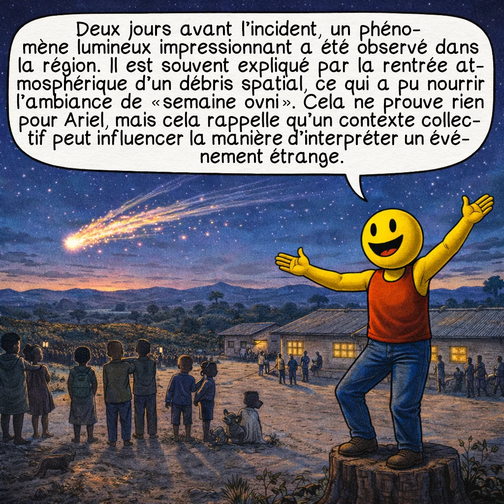 L’incident de l’école Ariel, case 7 : Deux jours avant l’incident, un phénomène lumineux impressionnant a été observé dans la région. Il est souvent expliqué par la rentrée atmosphérique d’un débris spatial, ce qui a pu nourrir l’ambiance de « semaine ovni ». Cela ne prouve rien pour Ariel, mais cela rappelle qu’un contexte collectif peut influencer la manière d’interpréter un événement étrange.