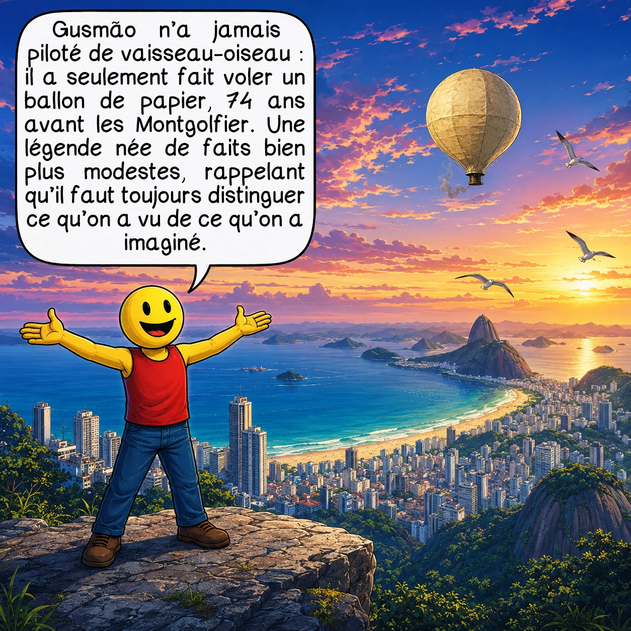 La passarola de Gusmão, case 10 : En fin de compte, Gusmão n’a jamais piloté de vaisseau-oiseau géant : il a fait voler un simple ballon de papier, mais avec 74 ans d’avance sur les Montgolfier. La légende a grandi plus vite que les faits eux-mêmes. Alors, la prochaine fois qu’on vous parlera d’un mythe scientifique, posez-vous la question : qu’a-t-on vraiment vu, et qu’a-t-on simplement imaginé après ?
