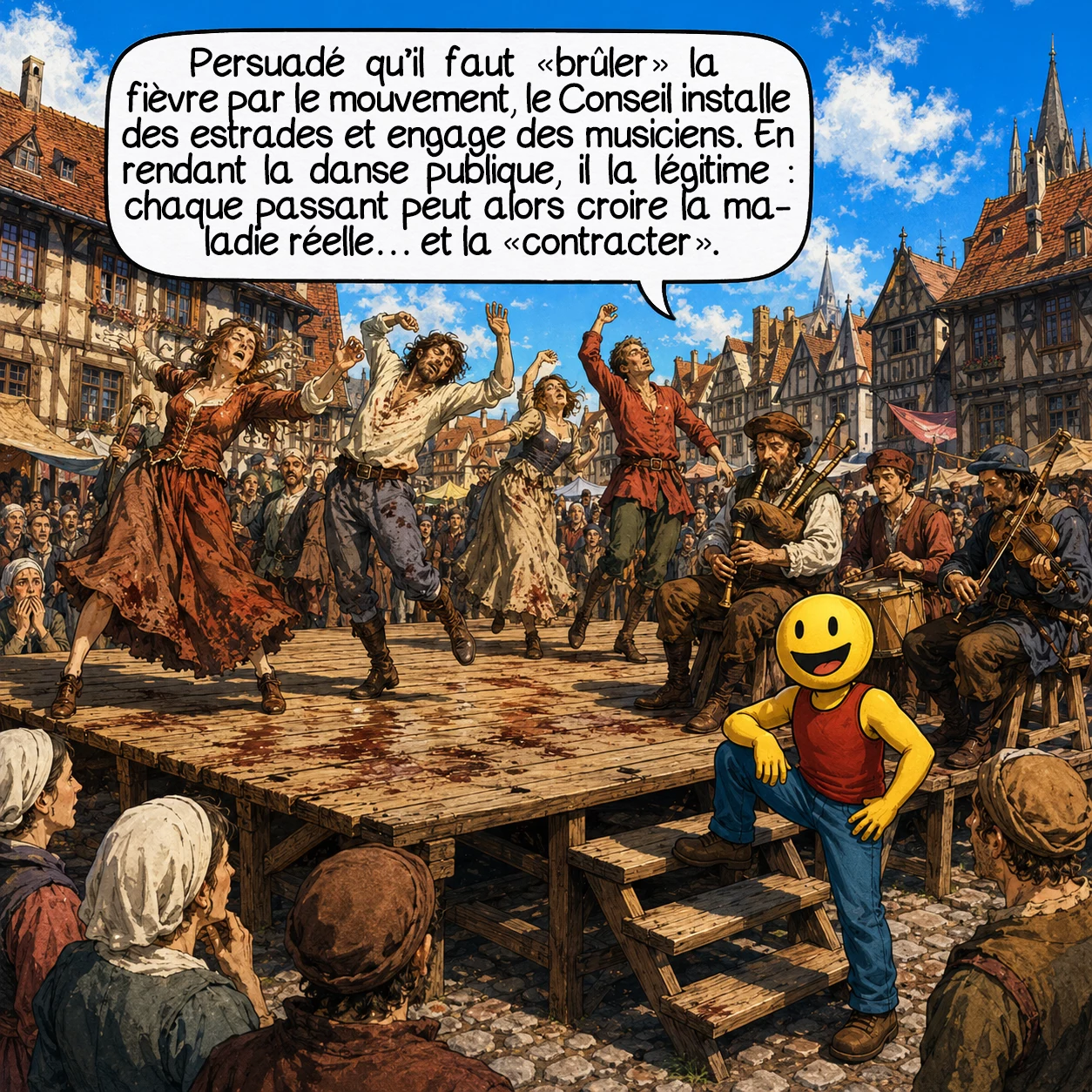 L’épidémie dansante de 1518, case 3 : Persuadé qu’il faut « brûler » la fièvre par le mouvement, le Conseil fait construire des estrades sur la place du marché et engage des musiciens professionnels. C’est exactement l’inverse de ce qu’il aurait fallu faire : en organisant la danse publiquement, les autorités la légitiment. Chaque nouveau passant qui voit danser comprend que c’est une maladie réelle — et peut la « contracter » à son tour.