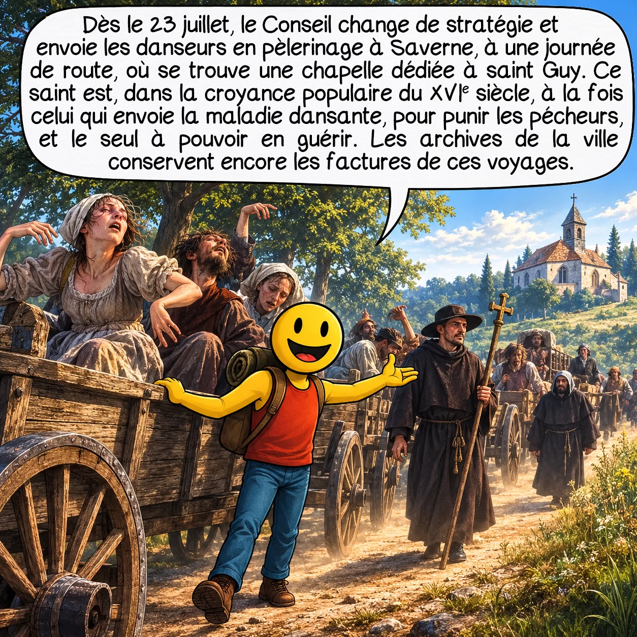 L’épidémie dansante de 1518, case 4 : Dès le 23 juillet, le Conseil change de stratégie et envoie les danseurs en pèlerinage à Saverne, à une journée de route, où se trouve une chapelle dédiée à saint Guy. Ce saint est, dans la croyance populaire du XVIe siècle, à la fois celui qui envoie la maladie dansante — pour punir les pécheurs — et le seul à pouvoir en guérir. Les archives de la ville conservent encore les factures de ces voyages.